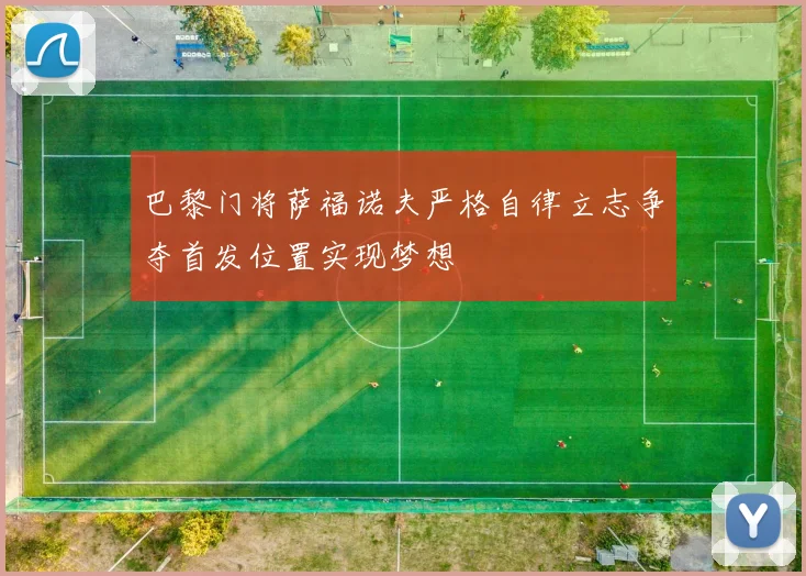 巴黎门将萨福诺夫严格自律立志争夺首发位置实现梦想