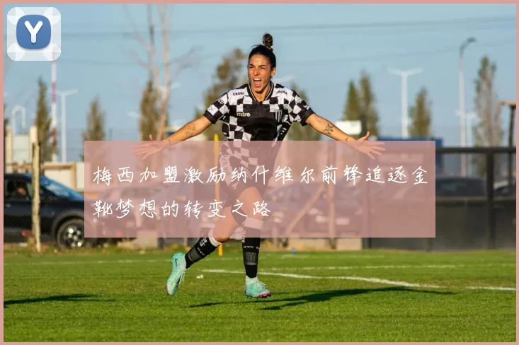 梅西加盟激励纳什维尔前锋追逐金靴梦想的转变之路