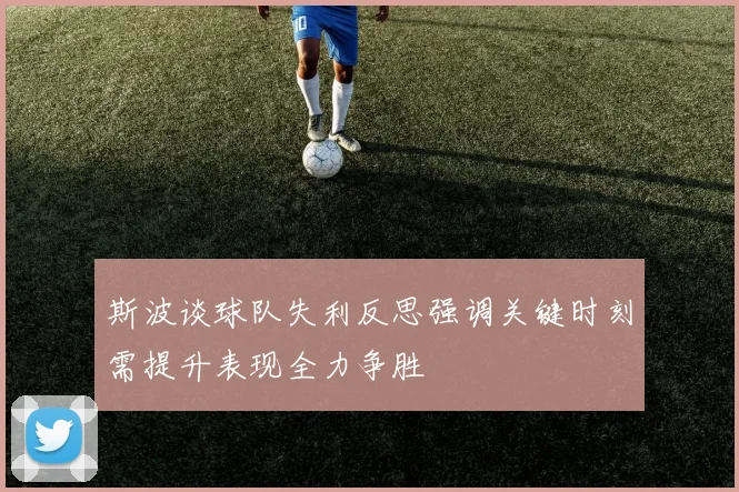 斯波谈球队失利反思强调关键时刻需提升表现全力争胜