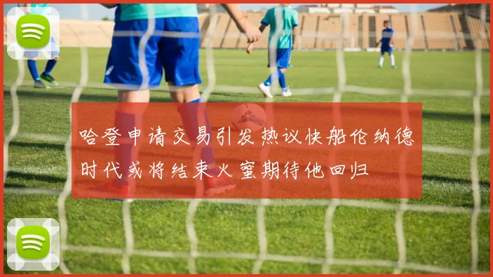 哈登申请交易引发热议快船伦纳德时代或将结束火蜜期待他回归