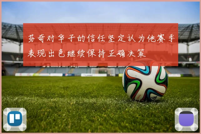 芬奇对华子的信任坚定认为他赛季表现出色继续保持正确决策