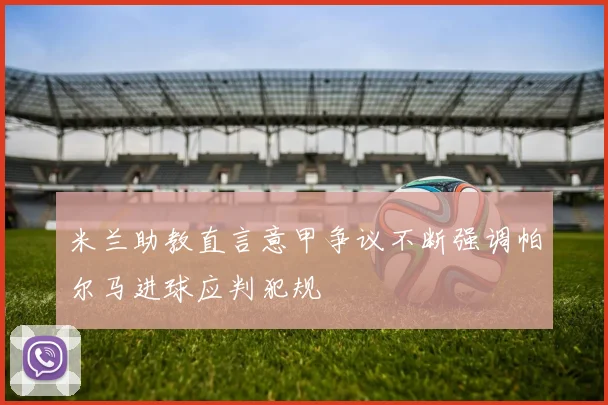 米兰助教直言意甲争议不断强调帕尔马进球应判犯规