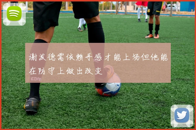 谢泼德需依赖手感才能上场但他能在防守上做出改变