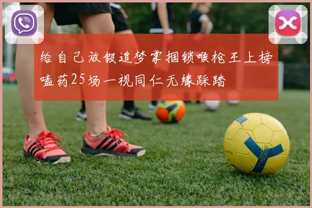 给自己放假追梦掌掴锁喉枪王上榜嗑药25场一视同仁无缘踩踏