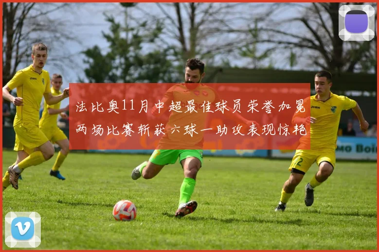 法比奥11月中超最佳球员荣誉加冕两场比赛斩获六球一助攻表现惊艳