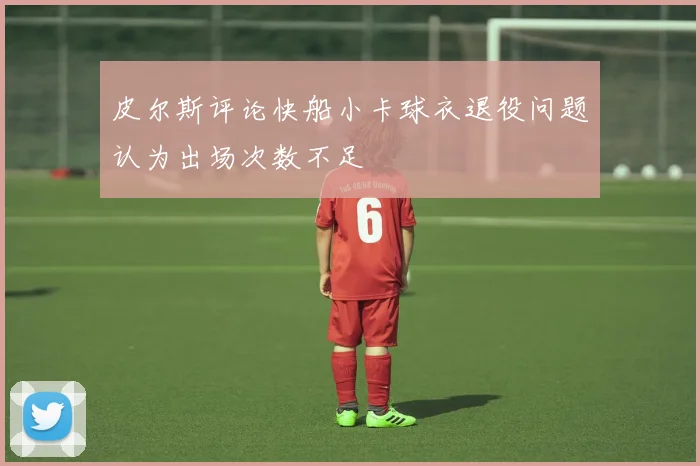 皮尔斯评论快船小卡球衣退役问题认为出场次数不足