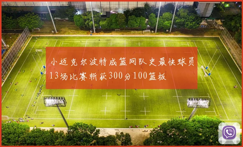 小迈克尔波特成篮网队史最快球员13场比赛斩获300分100篮板