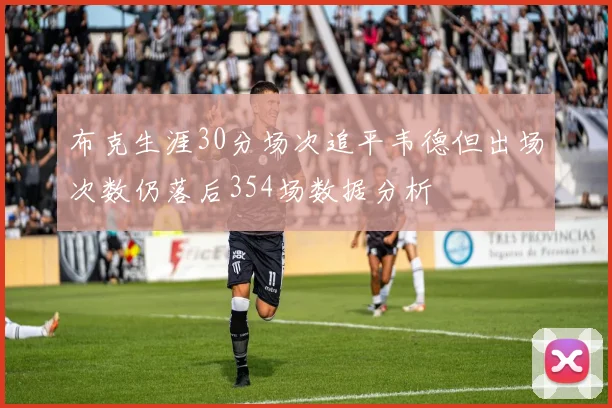 布克生涯30分场次追平韦德但出场次数仍落后354场数据分析