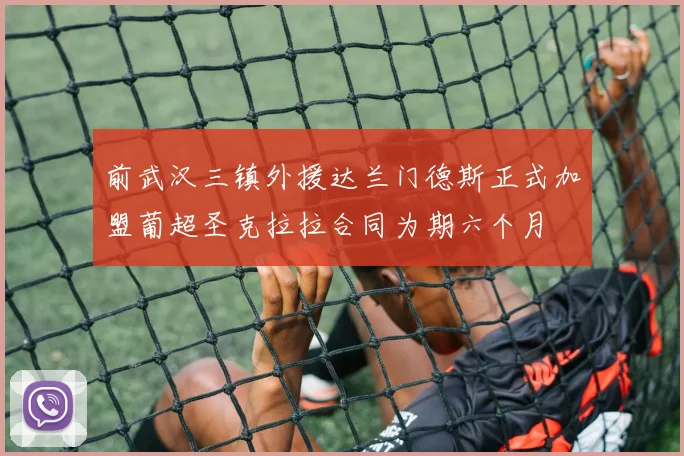 前武汉三镇外援达兰门德斯正式加盟葡超圣克拉拉合同为期六个月