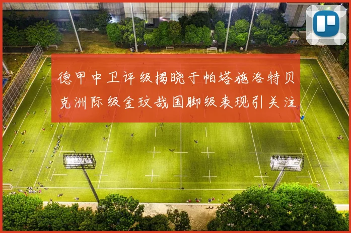 德甲中卫评级揭晓于帕塔施洛特贝克洲际级金玟哉国脚级表现引关注
