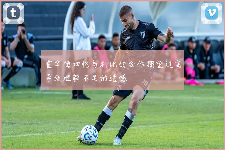 霍华德回忆与科比的合作期望过高导致理解不足的遗憾