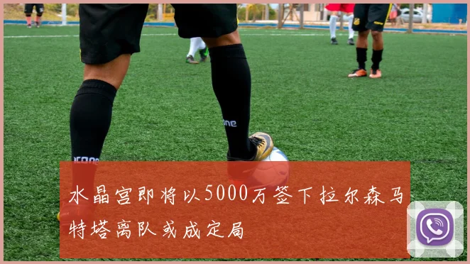水晶宫即将以5000万签下拉尔森马特塔离队或成定局