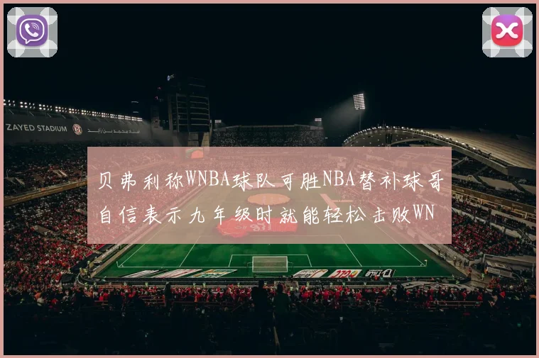 贝弗利称WNBA球队可胜NBA替补球哥自信表示九年级时就能轻松击败WNBA