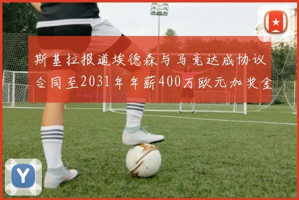 斯基拉报道埃德森与马竞达成协议合同至2031年年薪400万欧元加奖金