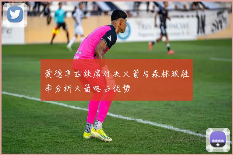爱德华兹缺席对决火箭与森林狼胜率分析火箭略占优势