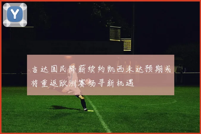 吉达国民降薪续约凯西未达预期或将重返欧洲赛场寻新机遇