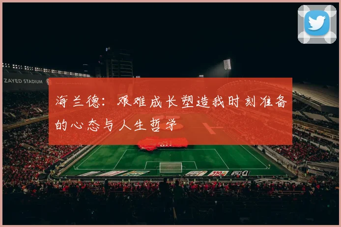 海兰德：艰难成长塑造我时刻准备的心态与人生哲学